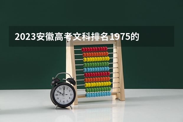 2023安徽高考文科排名1975的考生报什么大学好 学校往年录取分数线