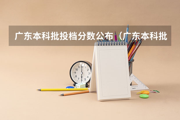 广东本科批投档分数公布（广东本科批次投档线）