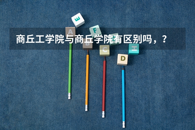 商丘工学院与商丘学院有区别吗，？