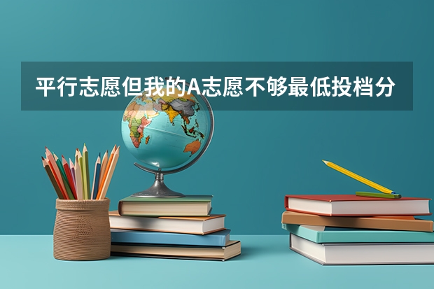 平行志愿但我的A志愿不够最低投档分数线 那么会影响我的B志愿录取么(湖北高考投档规则)