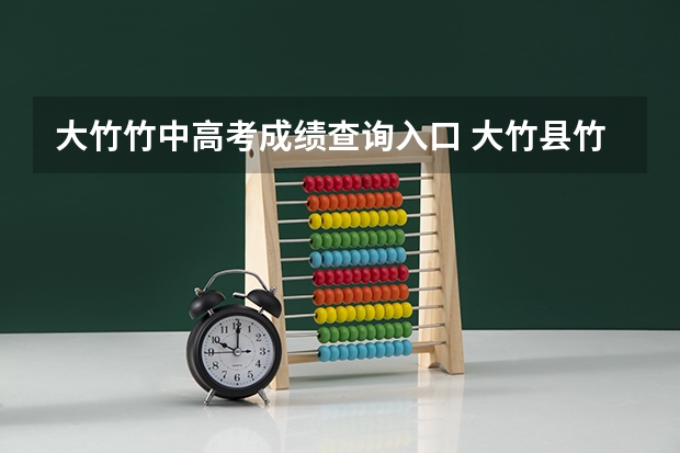 大竹竹中高考成绩查询入口 大竹县竹中考试小升初时间