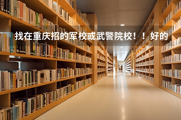 找在重庆招的军校或武警院校！！好的加100分（警校和军校面试要求）