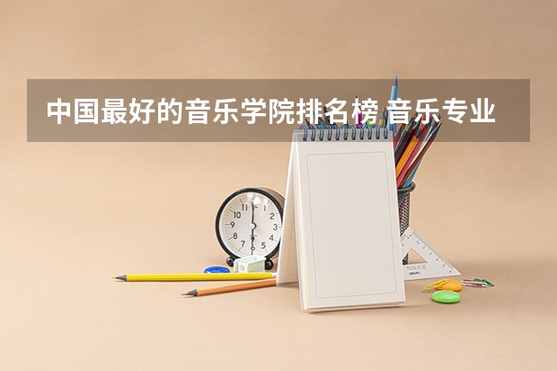 中国最好的音乐学院排名榜 音乐专业好的大学排名