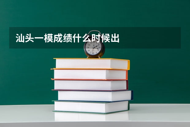 汕头一模成绩什么时候出