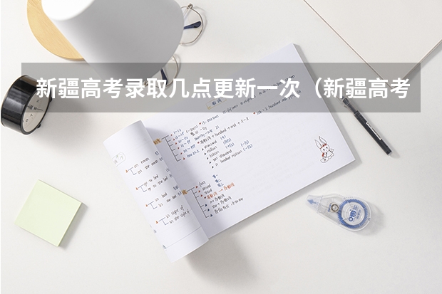 新疆高考录取几点更新一次（新疆高考报名时间2024年具体时间）