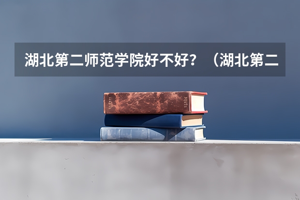 湖北第二师范学院好不好？（湖北第二师范学院排名）