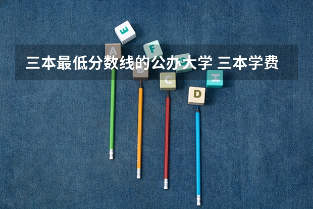 三本最低分数线的公办大学 三本学费低的公立大学