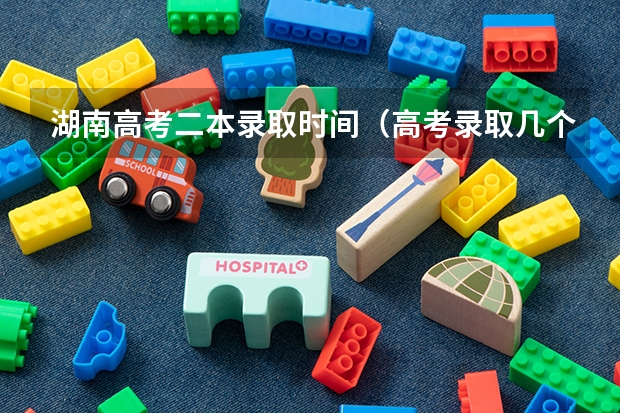 湖南高考二本录取时间（高考录取几个阶段）