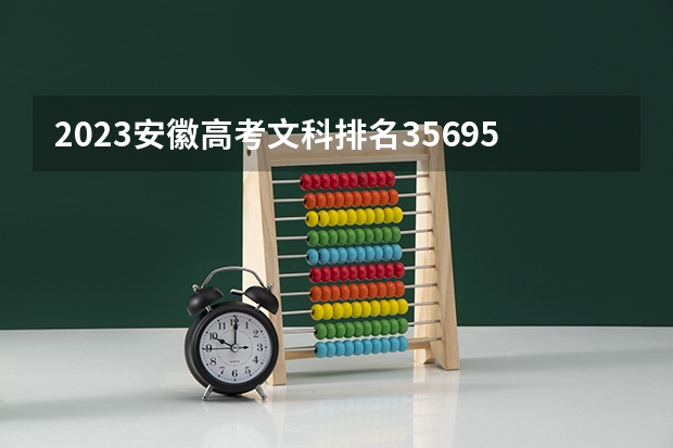 2023安徽高考文科排名35695的考生报什么大学好 学校往年录取分数线