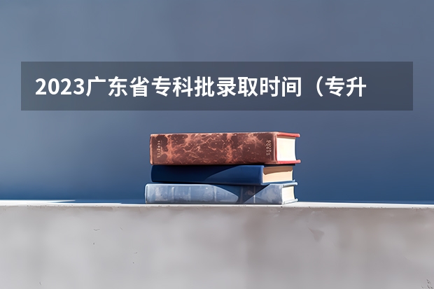 2023广东省专科批录取时间(专升本又难了?这11个省份的录取规则就是答案?)