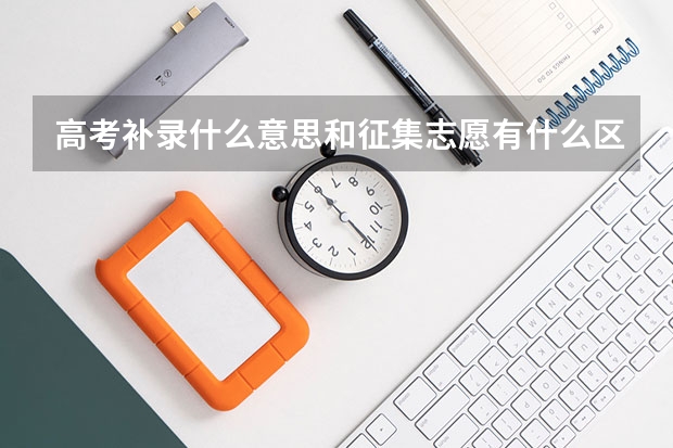 高考补录什么意思和征集志愿有什么区别