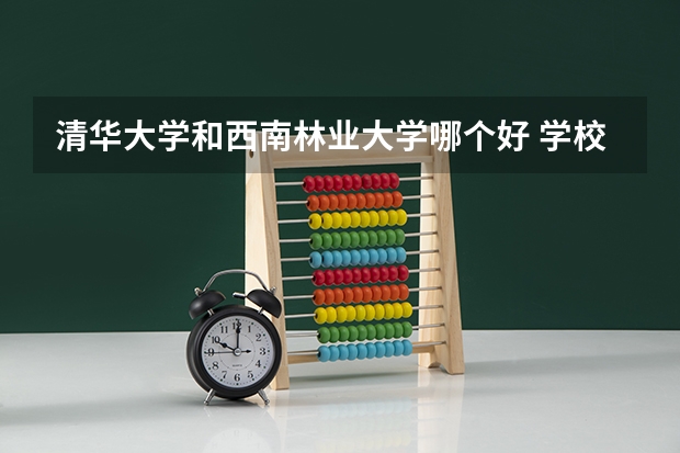 清华大学和西南林业大学哪个好 学校历年录取分数线对比