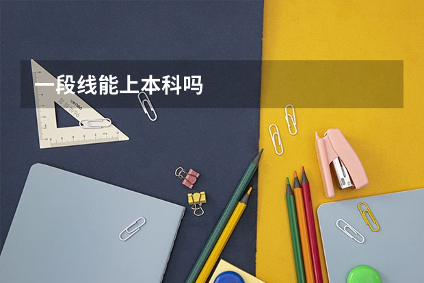 一段线能上本科吗
