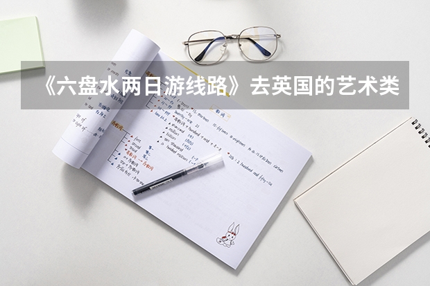 《六盘水两日游线路》去英国的艺术类院校留学看看这些热门专业和入学要求 视觉传达设计大学排名
