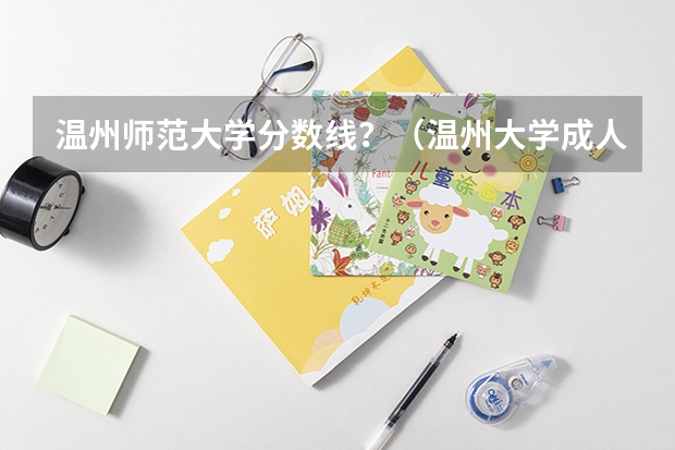 温州师范大学分数线？（温州大学成人高考录取分数线）