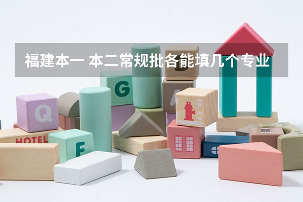 福建本一 本二常规批各能填几个专业学校 每个学校能填几个专业（福建可以报几个志愿）