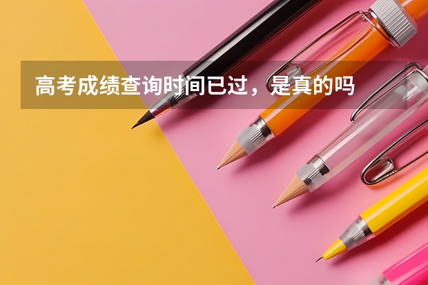 高考成绩查询时间已过，是真的吗