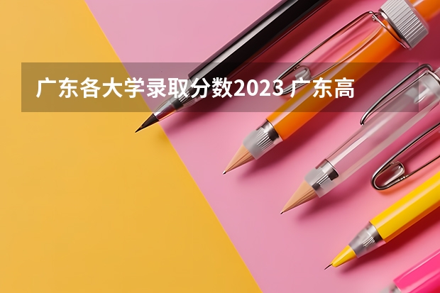 广东各大学录取分数2023 广东高考各高校投档线