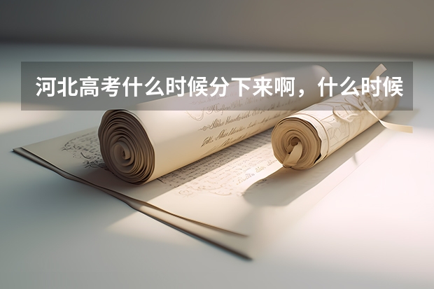 河北高考什么时候分下来啊，什么时候填志愿啊，