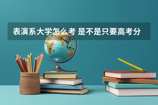 表演系大学怎么考 是不是只要高考分数够了 然后志愿填上想报的大学 然后去参加他们的艺考 还是必须先