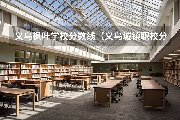 义乌枫叶学校分数线（义乌城镇职校分数线）