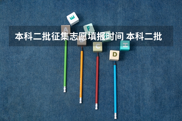 本科二批征集志愿填报时间 本科二批征集志愿