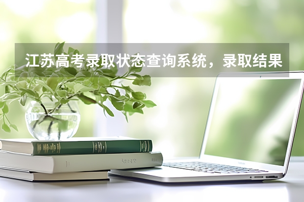 江苏高考录取状态查询系统，录取结果什么时候出来公布