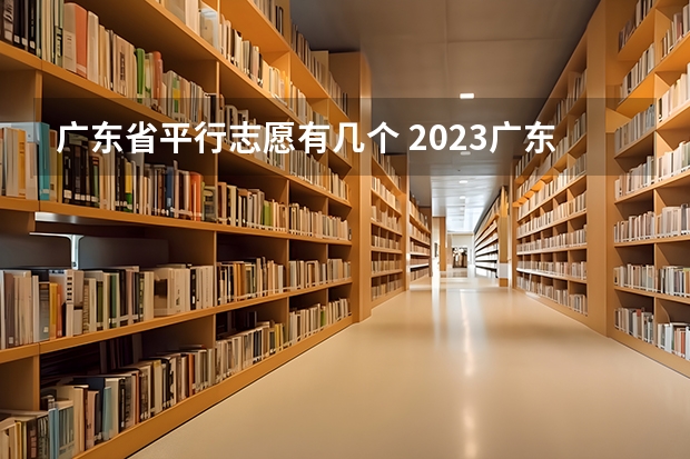 广东省平行志愿有几个 2023广东省专科批录取时间