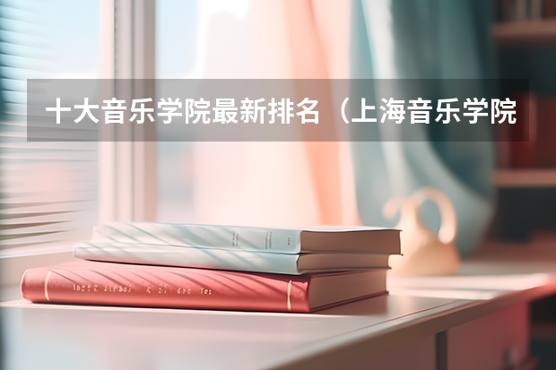 十大音乐学院最新排名（上海音乐学院是几本）