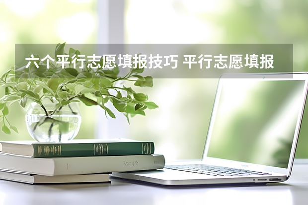 六个平行志愿填报技巧 平行志愿填报怎么填报