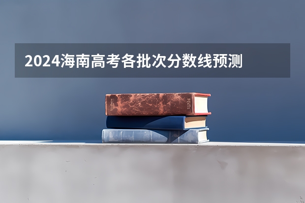 2024海南高考各批次分数线预测 本专科分数线预计多少分