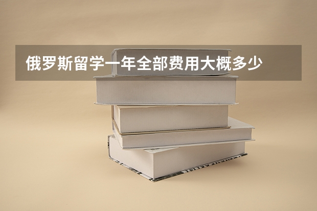俄罗斯留学一年全部费用大概多少