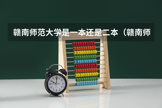 赣南师范大学是一本还是二本（赣南师范学院是一本还是二本大学）