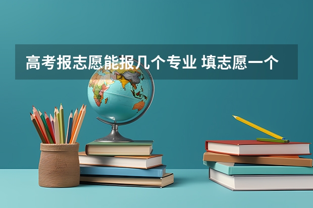 高考报志愿能报几个专业 填志愿一个学校可以选几个专业组