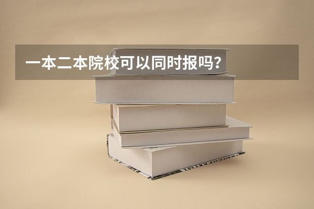 一本二本院校可以同时报吗？