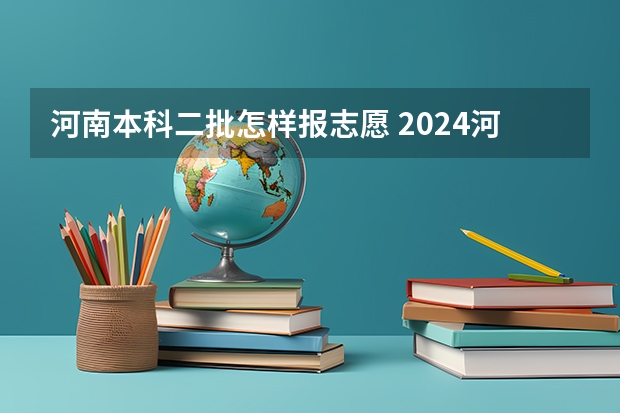 河南本科二批怎样报志愿 2024河南高考本科二批志愿填报时间公布