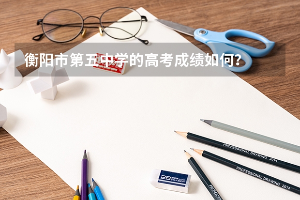 衡阳市第五中学的高考成绩如何？