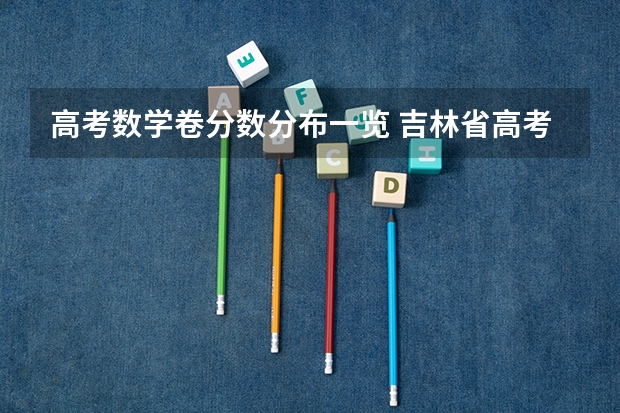 高考数学卷分数分布一览 吉林省高考志愿填报时间