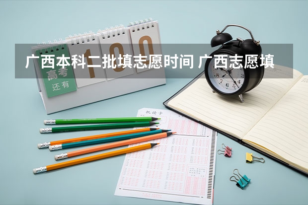 广西本科二批填志愿时间 广西志愿填报时间和截止时间