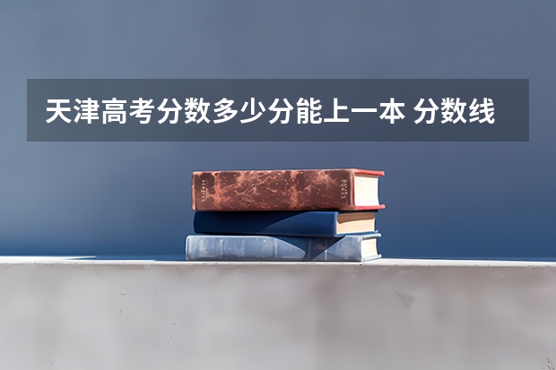 天津高考分数多少分能上一本 分数线预测