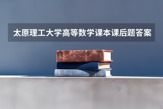 太原理工大学高等数学课本课后题答案哪有?（华中师范大学是一本还是二本？）