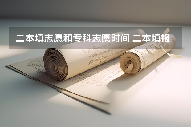 二本填志愿和专科志愿时间 二本填报志愿截止时间