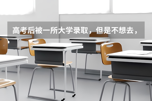 高考后被一所大学录取，但是不想去，可以退档参加下一批次录取吗？