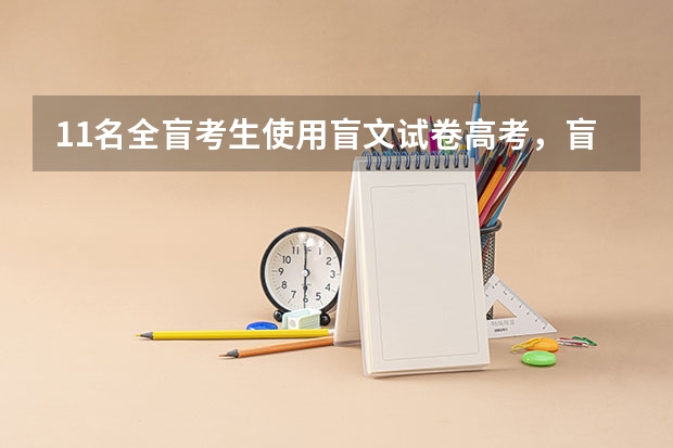 11名全盲考生使用盲文试卷高考，盲人高考在往年曾诞生过哪些高分纪录？