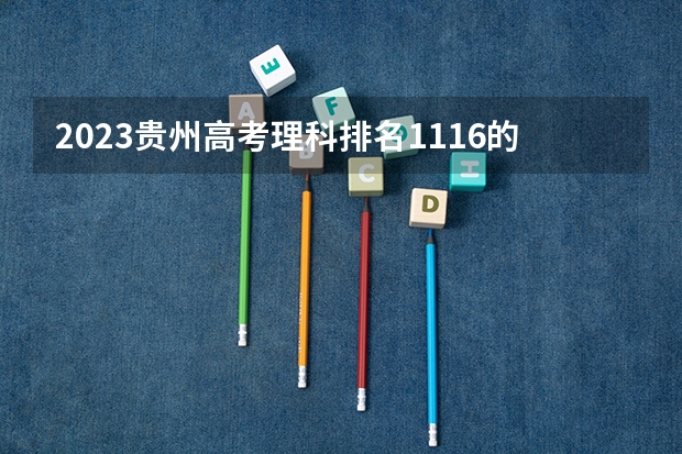 2023贵州高考理科排名1116的考生报什么大学好 学校往年录取分数线