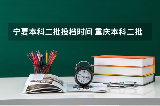 宁夏本科二批投档时间 重庆本科二批投档线