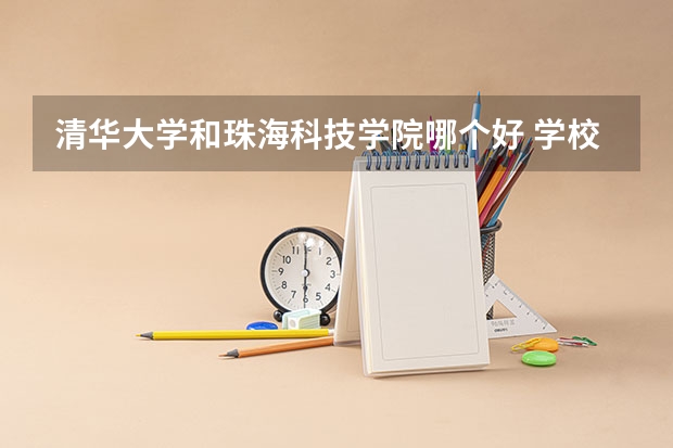清华大学和珠海科技学院哪个好 学校历年录取分数线对比