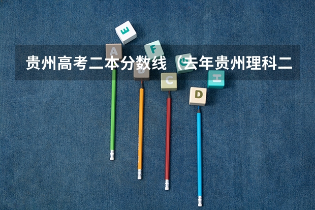 贵州高考二本分数线（去年贵州理科二本分数线）