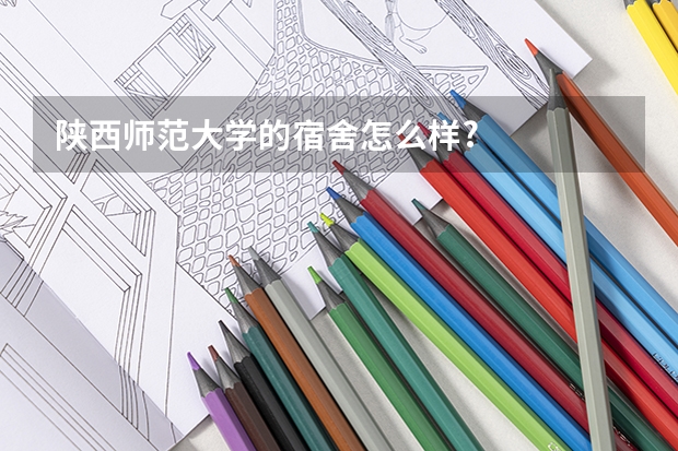 陕西师范大学的宿舍怎么样?