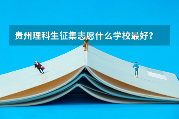 贵州理科生征集志愿什么学校最好？